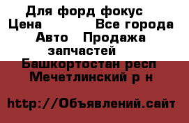 Для форд фокус  › Цена ­ 5 000 - Все города Авто » Продажа запчастей   . Башкортостан респ.,Мечетлинский р-н